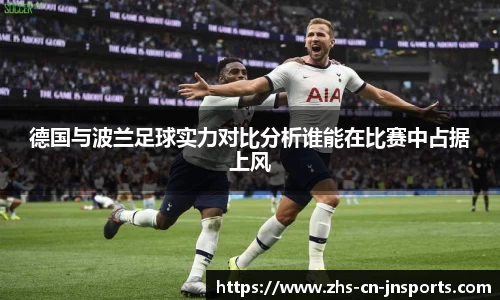 德国与波兰足球实力对比分析谁能在比赛中占据上风
