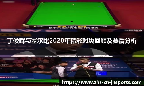 丁俊晖与塞尔比2020年精彩对决回顾及赛后分析